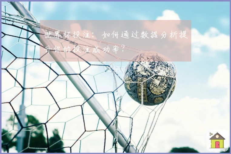 世界杯投注：如何通过数据分析提升你的投注成功率？